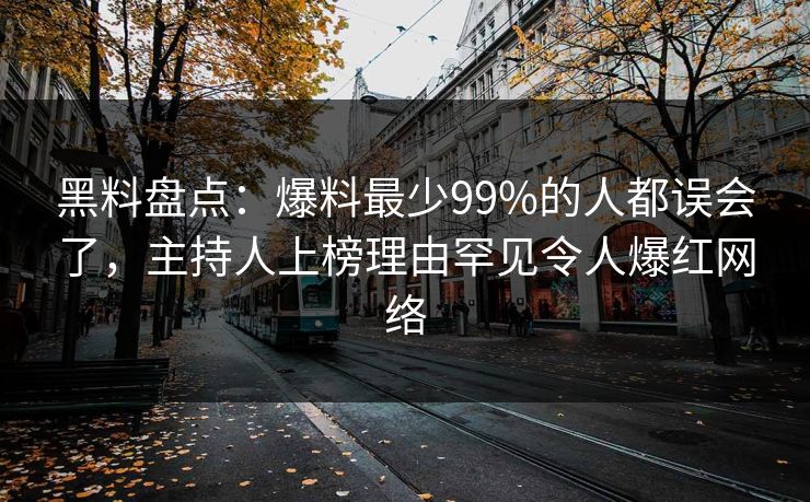黑料盘点：爆料最少99%的人都误会了，主持人上榜理由罕见令人爆红网络  第1张