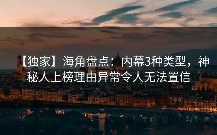 【独家】海角盘点：内幕3种类型，神秘人上榜理由异常令人无法置信