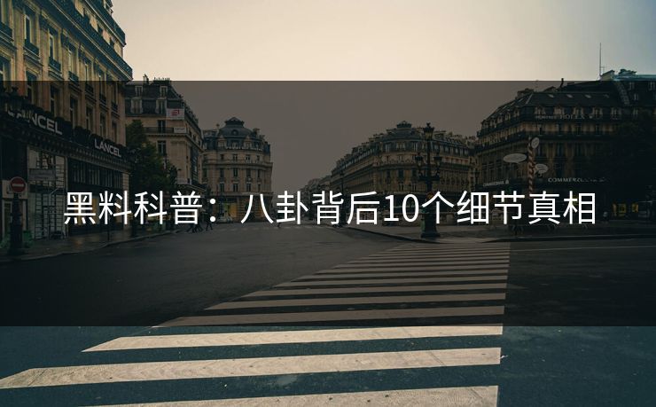 黑料科普：八卦背后10个细节真相