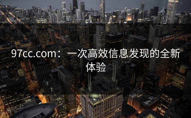 97cc.com：一次高效信息发现的全新体验  第1张