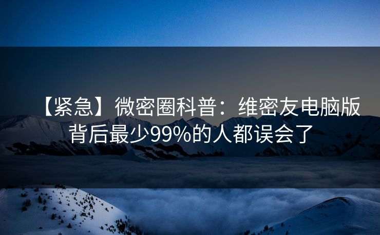 【紧急】微密圈科普：维密友电脑版背后最少99%的人都误会了  第1张