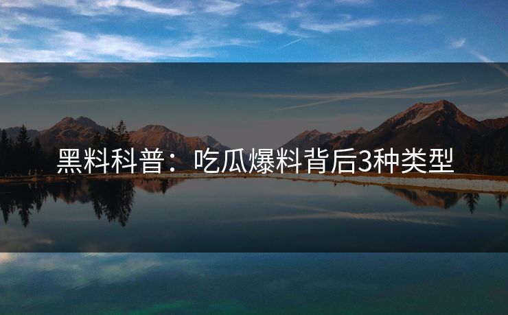黑料科普：吃瓜爆料背后3种类型