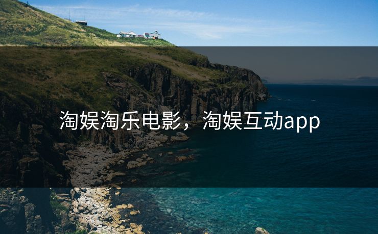 淘娱淘乐电影，淘娱互动app