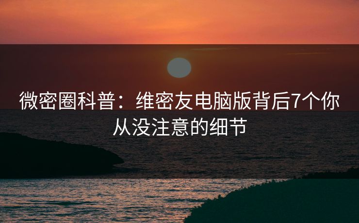 微密圈科普：维密友电脑版背后7个你从没注意的细节