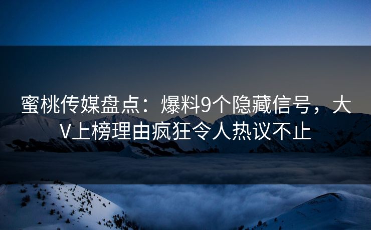 蜜桃传媒盘点：爆料9个隐藏信号，大V上榜理由疯狂令人热议不止