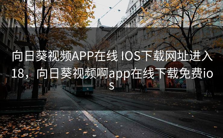 向日葵视频APP在线 IOS下载网址进入18，向日葵视频啊app在线下载免费ios