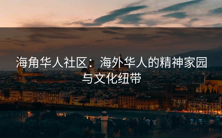 海角华人社区：海外华人的精神家园与文化纽带