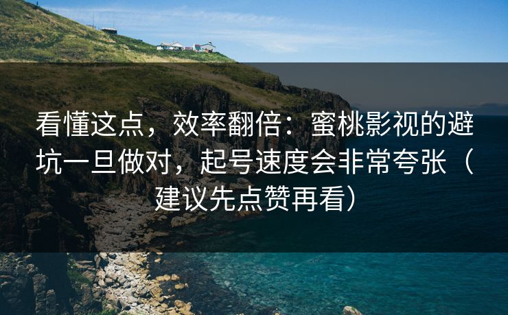 看懂这点，效率翻倍：蜜桃影视的避坑一旦做对，起号速度会非常夸张（建议先点赞再看）