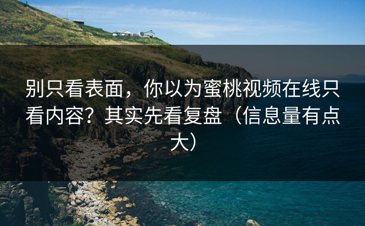 别只看表面，你以为蜜桃视频在线只看内容？其实先看复盘（信息量有点大）